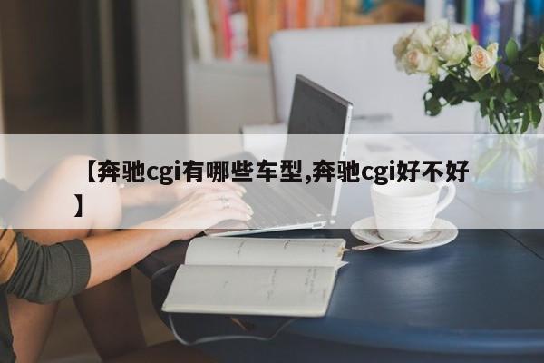 【奔驰cgi有哪些车型,奔驰cgi好不好】