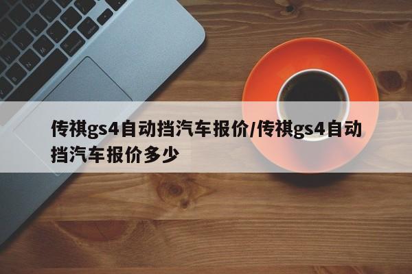 传祺gs4自动挡汽车报价/传祺gs4自动挡汽车报价多少