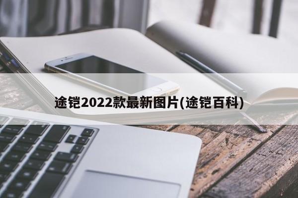 途铠2022款最新图片(途铠百科)