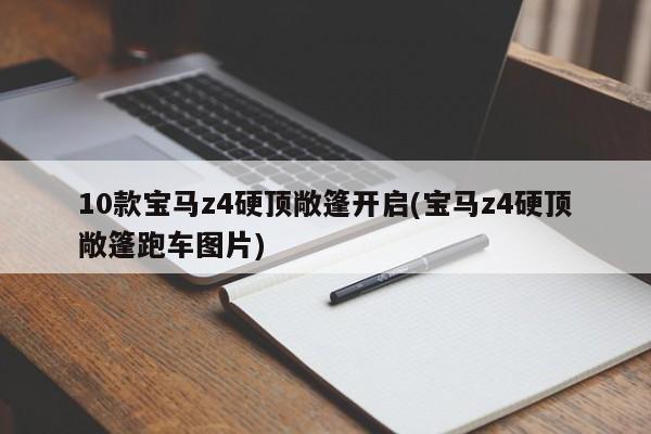 10款宝马z4硬顶敞篷开启(宝马z4硬顶敞篷跑车图片)