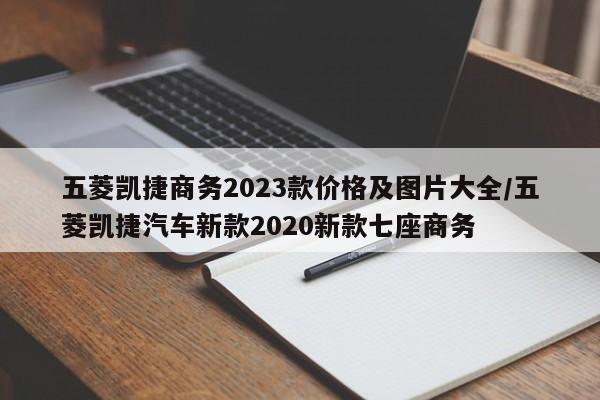 五菱凯捷商务2023款价格及图片大全/五菱凯捷汽车新款2020新款七座商务