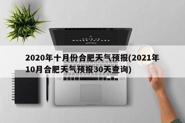 2020年十月份合肥天气预报(2021年10月合肥天气预报30天查询)