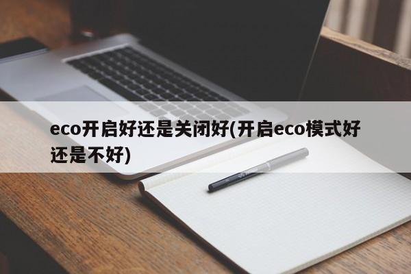 eco开启好还是关闭好(开启eco模式好还是不好)