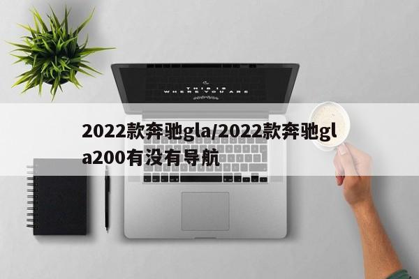 2022款奔驰gla/2022款奔驰gla200有没有导航