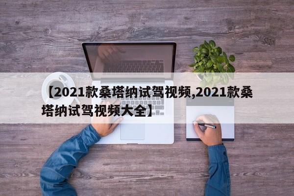 【2021款桑塔纳试驾视频,2021款桑塔纳试驾视频大全】