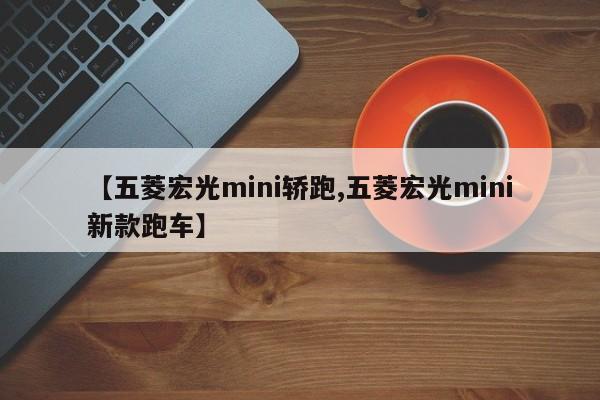 【五菱宏光mini轿跑,五菱宏光mini新款跑车】