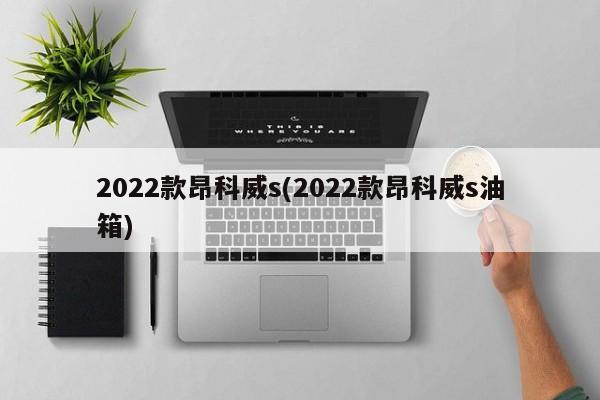 2022款昂科威s(2022款昂科威s油箱)