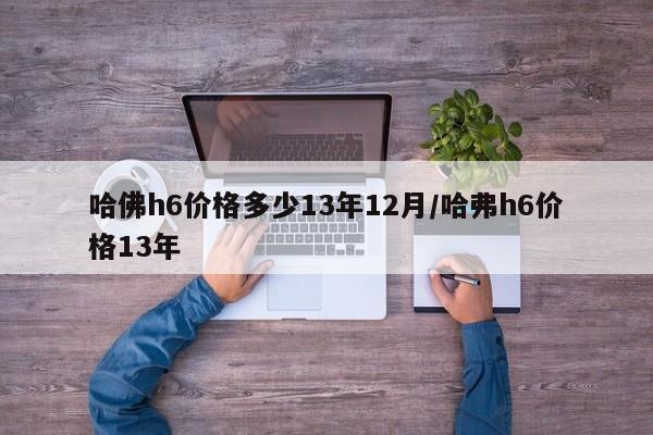 哈佛h6价格多少13年12月/哈弗h6价格13年