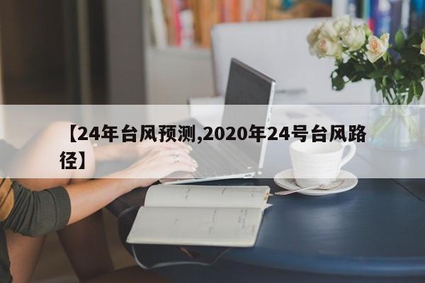 【24年台风预测,2020年24号台风路径】