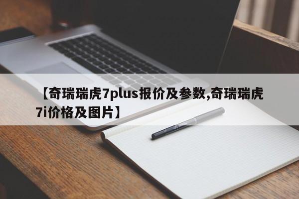 【奇瑞瑞虎7plus报价及参数,奇瑞瑞虎7i价格及图片】