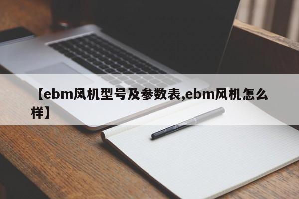 【ebm风机型号及参数表,ebm风机怎么样】