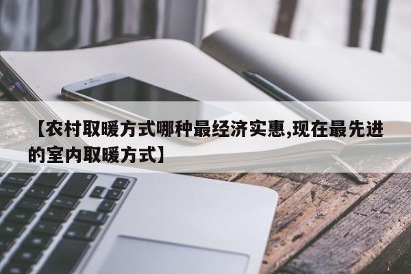 【农村取暖方式哪种最经济实惠,现在最先进的室内取暖方式】