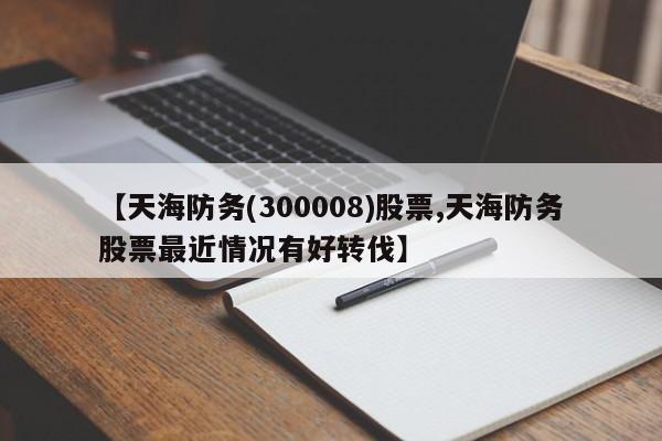【天海防务(300008)股票,天海防务股票最近情况有好转伐】