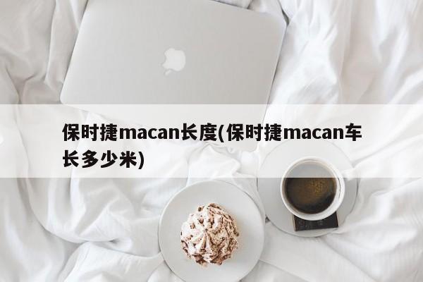 保时捷macan长度(保时捷macan车长多少米)