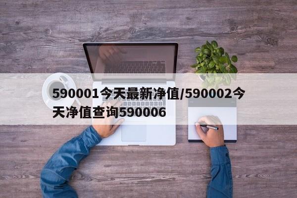 590001今天最新净值/590002今天净值查询590006