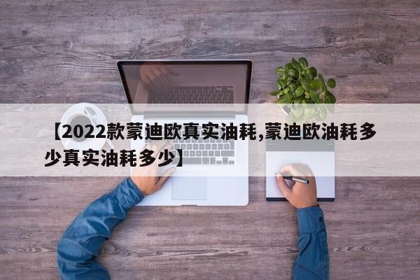 【2022款蒙迪欧真实油耗,蒙迪欧油耗多少真实油耗多少】