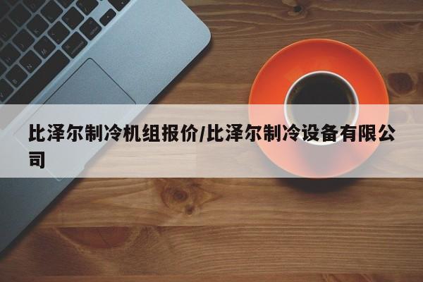 比泽尔制冷机组报价/比泽尔制冷设备有限公司