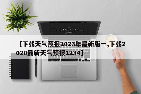 【下载天气预报2023年最新版一,下载2020最新天气预报1234】