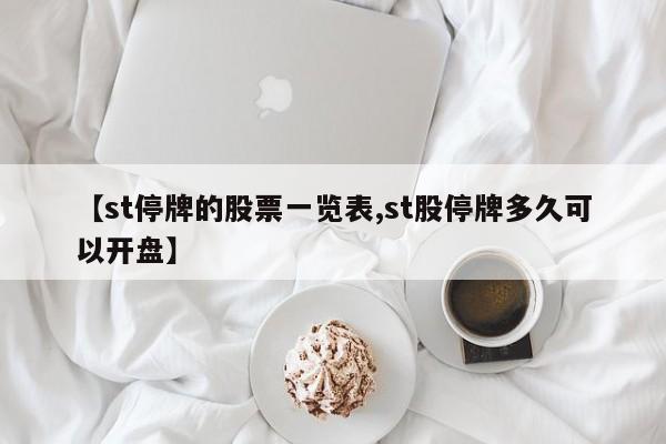 【st停牌的股票一览表,st股停牌多久可以开盘】