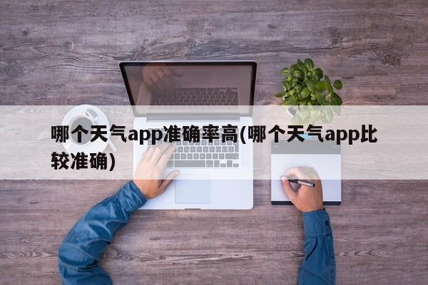 哪个天气app准确率高(哪个天气app比较准确)