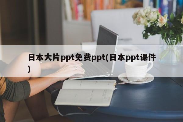 日本大片ppt免费ppt(日本ppt课件)