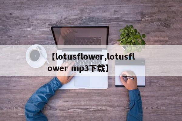 【lotusflower,lotusflower mp3下载】