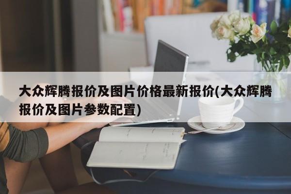 大众辉腾报价及图片价格最新报价(大众辉腾报价及图片参数配置)