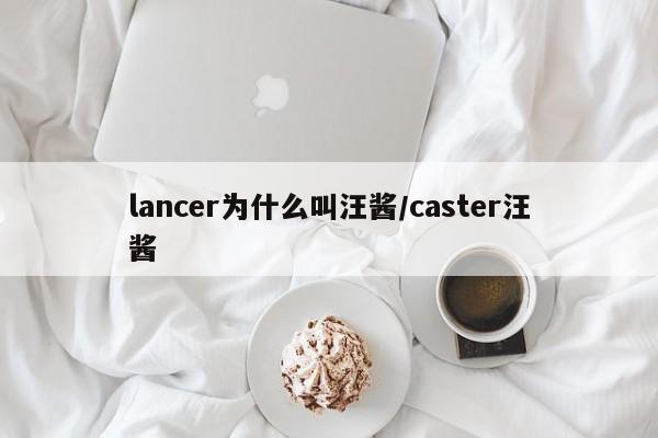 lancer为什么叫汪酱/caster汪酱