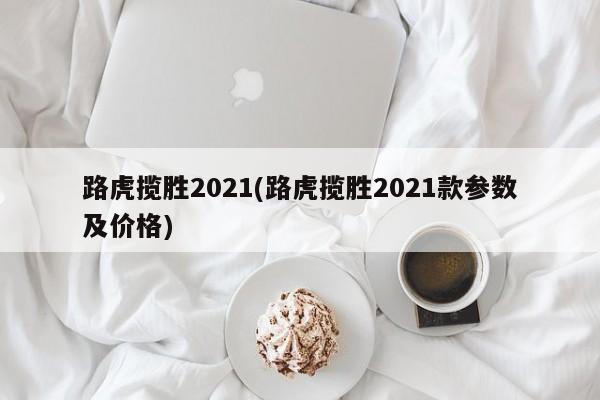 路虎揽胜2021(路虎揽胜2021款参数及价格)