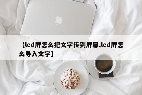 【led屏怎么把文字传到屏幕,led屏怎么导入文字】