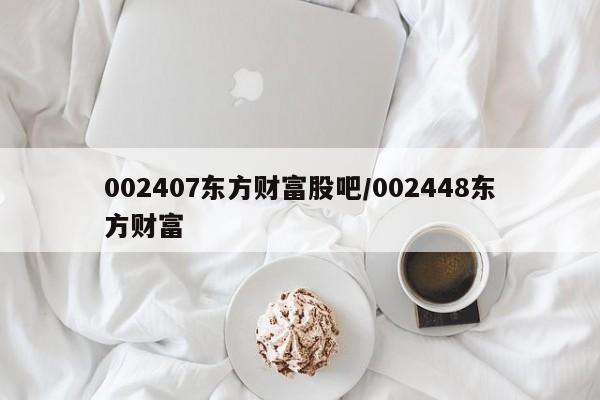 002407东方财富股吧/002448东方财富