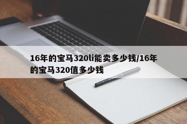 16年的宝马320li能卖多少钱/16年的宝马320值多少钱
