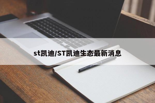 st凯迪/ST凯迪生态最新消息