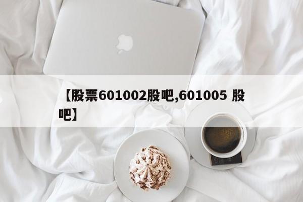 【股票601002股吧,601005 股吧】
