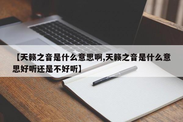 【天籁之音是什么意思啊,天籁之音是什么意思好听还是不好听】