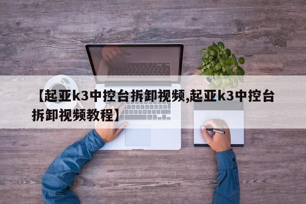 【起亚k3中控台拆卸视频,起亚k3中控台拆卸视频教程】