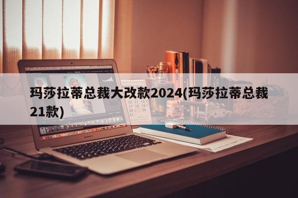玛莎拉蒂总裁大改款2024(玛莎拉蒂总裁21款)