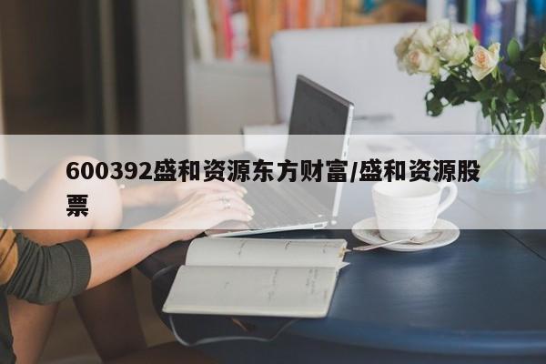 600392盛和资源东方财富/盛和资源股票