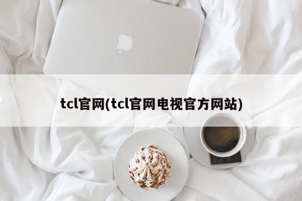 tcl官网(tcl官网电视官方网站)