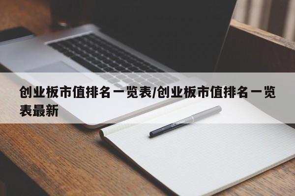 创业板市值排名一览表/创业板市值排名一览表最新