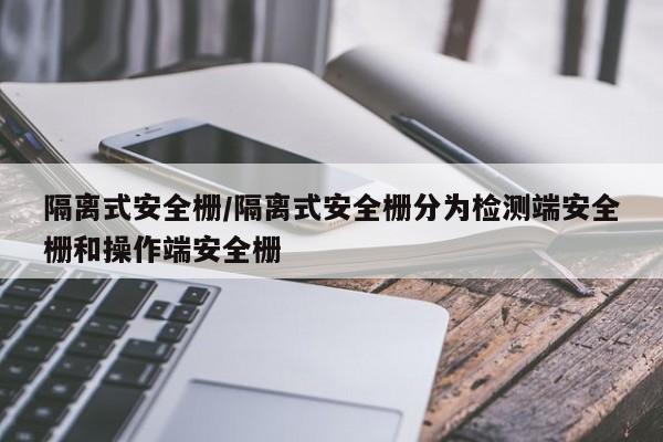 隔离式安全栅/隔离式安全栅分为检测端安全栅和操作端安全栅