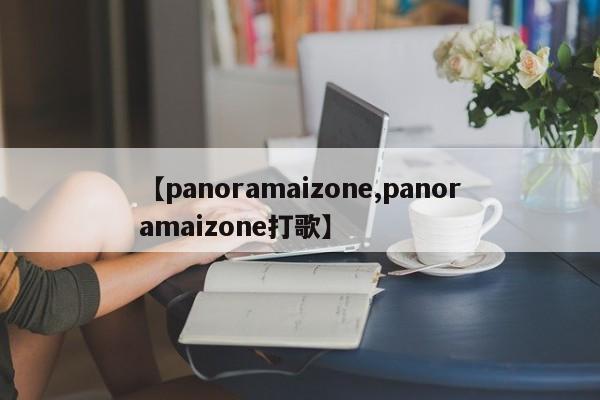 【panoramaizone,panoramaizone打歌】