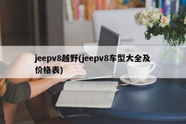 jeepv8越野(jeepv8车型大全及价格表)