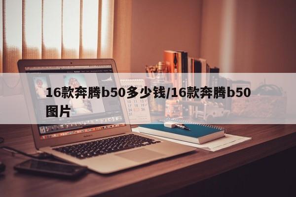 16款奔腾b50多少钱/16款奔腾b50图片