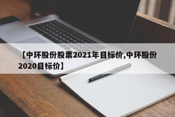 【中环股份股票2021年目标价,中环股份2020目标价】