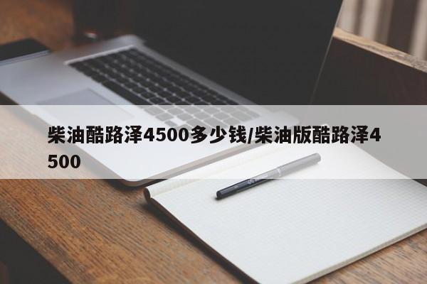 柴油酷路泽4500多少钱/柴油版酷路泽4500